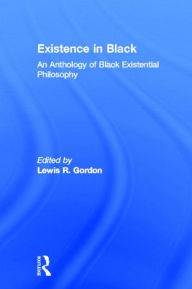 Title: Existence in Black: An Anthology of Black Existential Philosophy / Edition 1, Author: Lewis R. Gordon