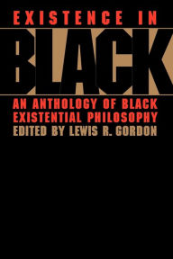Title: Existence in Black: An Anthology of Black Existential Philosophy / Edition 1, Author: Lewis R. Gordon