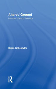 Title: Altared Ground: Levinas, History, Violence, Author: Brian Schroeder