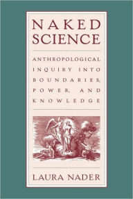 Title: Naked Science: Anthropological Inquiry into Boundaries, Power, and Knowledge / Edition 1, Author: Laura Nader