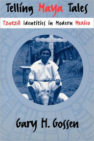 Title: Telling Maya Tales: Tzotzil Identities in Modern Mexico / Edition 1, Author: Gary H. Gossen