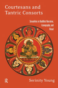 Title: Courtesans and Tantric Consorts: Sexualities in Buddhist Narrative, Iconography, and Ritual / Edition 1, Author: Serinity Young