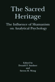 Title: Sacred Heritage: Influence of Shamanism on Analytical Psychology / Edition 1, Author: Donald F. Sandner