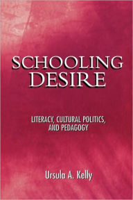 Title: Schooling Desire: Literacy, Cultural Politics, and Pedagogy / Edition 1, Author: Ursula A. Kelly