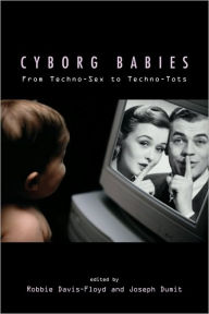 Title: Cyborg Babies: From Techno-Sex to Techno-Tots / Edition 1, Author: Robbie Davis-Floyd