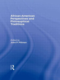 Title: African-American Perspectives and Philosophical Traditions / Edition 1, Author: John Pittman
