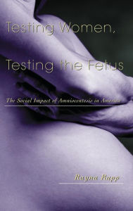 Title: Testing Women, Testing the Fetus: The Social Impact of Amniocentesis in America / Edition 1, Author: Rayna Rapp