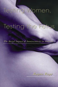 Title: Testing Women, Testing the Fetus: The Social Impact of Amniocentesis in America / Edition 1, Author: Rayna Rapp