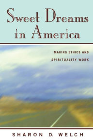 Title: Sweet Dreams in America: Making Ethics and Spirituality Work / Edition 1, Author: Sharon D. Welch