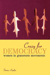 Title: Crazy for Democracy: Women in Grassroots Movements / Edition 1, Author: Temma Kaplan