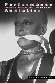 Title: Performance Anxieties: Staging Psychoanalysis, Staging Race, Author: Ann Pellegrini