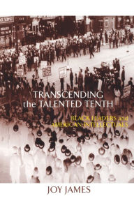 Title: Transcending the Talented Tenth: Black Leaders and American Intellectuals / Edition 1, Author: Joy James