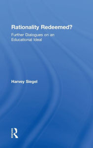 Title: Rationality Redeemed?: Further Dialogues on an Educational Ideal / Edition 1, Author: Harvey Siegel