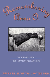 Title: Remembering Anna O.: A Century of Mystification, Author: Mikkel Borch-Jacobsen