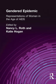 Title: Gendered Epidemic: Representations of Women in the Age of AIDS / Edition 1, Author: Nancy L. Roth