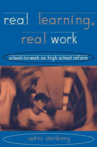 Title: Real Learning, Real Work: School-to-Work As High School Reform / Edition 1, Author: Adria Steinberg