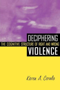 Title: Deciphering Violence: The Cognitive Structure of Right and Wrong / Edition 1, Author: Karen A. Cerulo