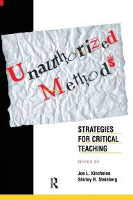 Title: Unauthorized Methods: Strategies for Critical Teaching / Edition 1, Author: Shirley Steinberg