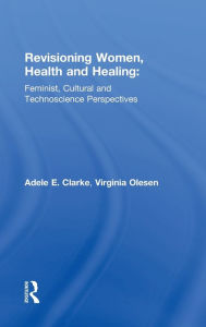 Title: Revisioning Women, Health and Healing: Feminist, Cultural and Technoscience Perspectives, Author: Adele E. Clarke