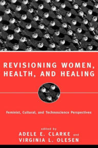 Title: Revisioning Women, Health and Healing: Feminist, Cultural and Technoscience Perspectives / Edition 1, Author: Adele E. Clarke