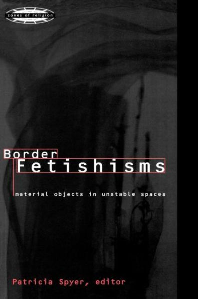 Border Fetishisms: Material Objects in Unstable Spaces / Edition 1