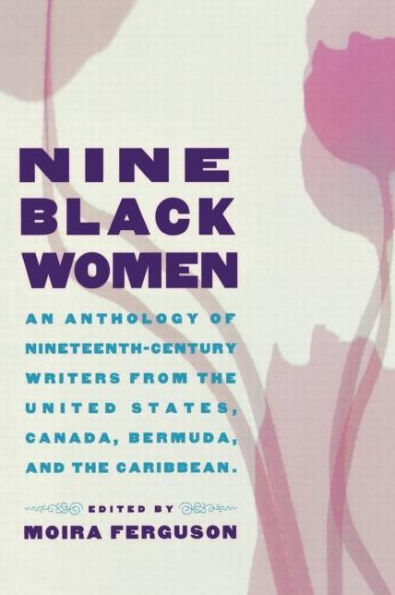 Nine Black Women: An Anthology of Nineteenth-Century Writers from the United States, Canada, Bermuda and the Caribbean / Edition 1