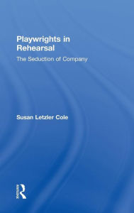 Title: Playwrights in Rehearsal: The Seduction of Company / Edition 1, Author: Susan Letzler Cole