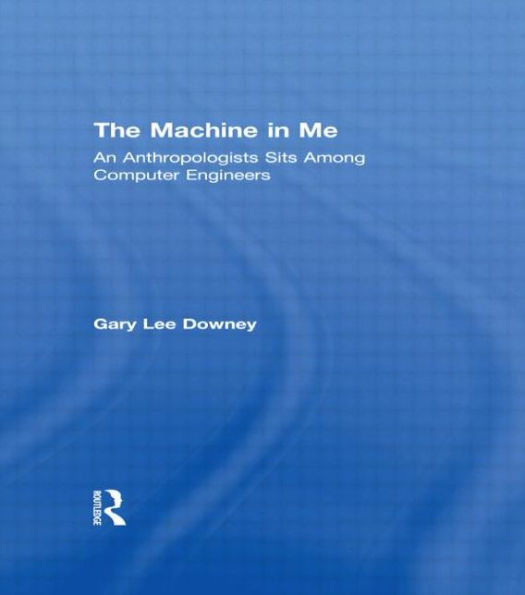 The Machine in Me: An Anthropologist Sits Among Computer Engineers / Edition 1