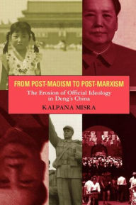 Title: From Post-Maoism to Post-Marxism: The Erosion of Official Ideology in Deng's China, Author: Kalpana Misra
