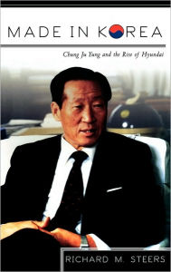 Title: Made in Korea: Chung Ju Yung and the Rise of Hyundai / Edition 1, Author: Richard M. Steers