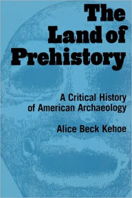 Title: The Land of Prehistory: A Critical History of American Archaeology / Edition 1, Author: Alice Beck Kehoe