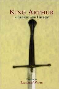 Title: King Arthur In Legend and History, Author: Richard White