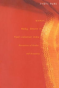 Title: Woman, Body, Desire in Post-Colonial India: Narratives of Gender and Sexuality / Edition 1, Author: Jyoti Puri