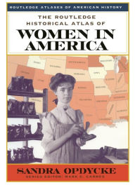 Title: The Routledge Historical Atlas of Women in America / Edition 1, Author: Sandra Opdycke