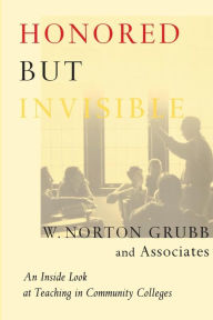 Title: Honored but Invisible: An Inside Look at Teaching in Community Colleges / Edition 1, Author: W. Norton Grubb