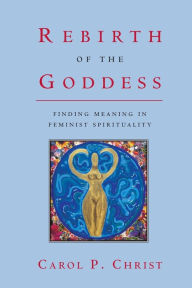 Title: Rebirth of the Goddess: Finding Meaning in Feminist Spirituality / Edition 1, Author: Carol P. Christ