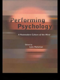 Title: Performing Psychology: A Postmodern Culture of the Mind / Edition 1, Author: Lois Holzman
