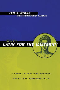 Title: More Latin for the Illiterati: A Guide to Medical, Legal and Religious Latin, Author: Jon R. Stone