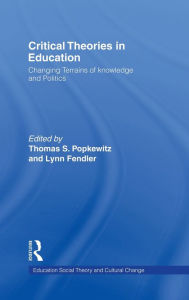 Title: Critical Theories in Education: Changing Terrains of Knowledge and Politics / Edition 1, Author: Thomas Popkewitz