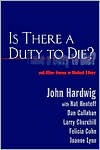 Title: Is There a Duty to Die?: And Other Essays in Bioethics / Edition 1, Author: John Hardwig