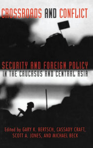Title: Crossroads and Conflict: Security and Foreign Policy in the Caucasus and Central Asia / Edition 1, Author: Gary K. Bertsch
