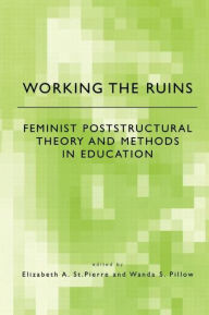 Title: Working the Ruins: Feminist Poststructural Theory and Methods in Education / Edition 1, Author: Elizabeth St. Pierre