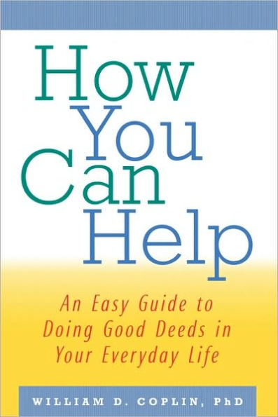 How You Can Help: An Easy Guide to Doing Good Deeds in Your Everyday Life / Edition 1