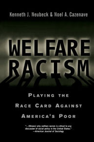 Title: Welfare Racism: Playing the Race Card Against America's Poor / Edition 1, Author: Kenneth J. Neubeck