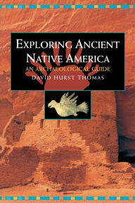 Title: Exploring Ancient Native America: An Archaeological Guide / Edition 1, Author: David Hurst Thomas