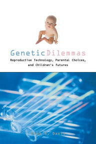 Title: Genetic Dilemmas: Reproductive Technologies, Parental Choices and Children's Futures / Edition 1, Author: Dena S. Davis
