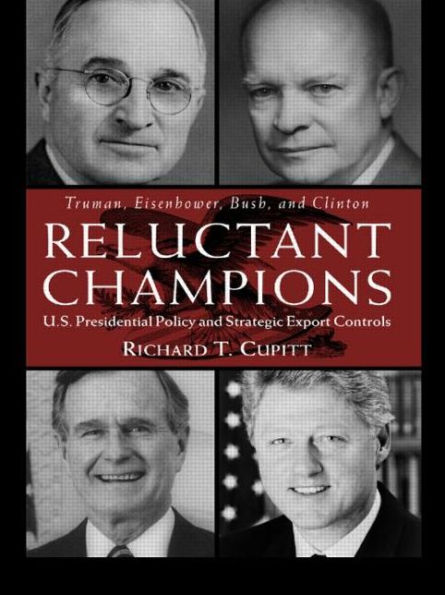 Reluctant Champions: U.S. Presidential Policy and Strategic Export Controls, Truman, Eisenhower, Bush and Clinton / Edition 1