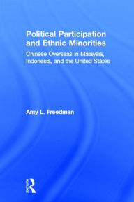 Title: Political Participation and Ethnic Minorities: Chinese Overseas in Malaysia, Indonesia, and the United States / Edition 1, Author: Amy L. Freedman