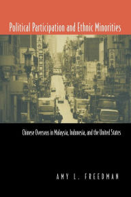 Title: Political Participation and Ethnic Minorities: Chinese Overseas in Malaysia, Indonesia, and the United States / Edition 1, Author: Amy L. Freedman