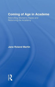 Title: Coming of Age in Academe: Rekindling Women's Hopes and Reforming the Academy, Author: Jane Roland Martin